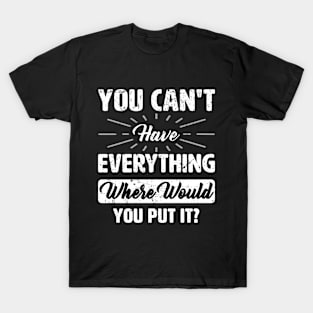 You can't have everything T-Shirt